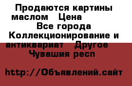 Продаются картины маслом › Цена ­ 8 340 - Все города Коллекционирование и антиквариат » Другое   . Чувашия респ.